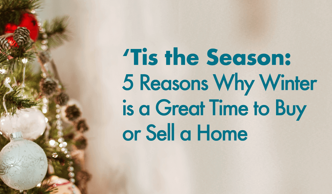 ‘Tis the Season: 5 Reasons Why Winter is a  Great Time to Buy or Sell a Home